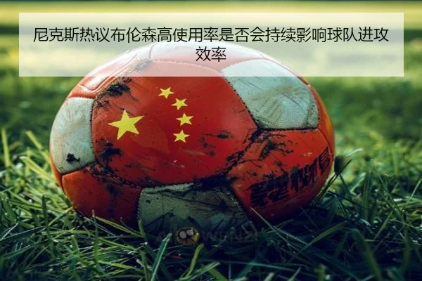 尼克斯热议布伦森高使用率是否会持续影响球队进攻效率